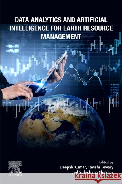 Data Analytics and Artificial Intelligence for Earth Resource Management Deepak Kumar Tavishi Tewary Sulochana Shekhar 9780443235955