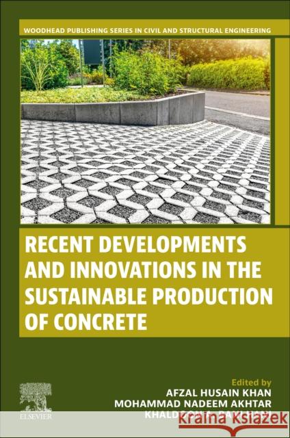 Recent Developments and Innovations in the Sustainable Production of Concrete Afzal Husain Khan Mohammad Nadeem Akhtar Khaldoon A. Bn 9780443238956