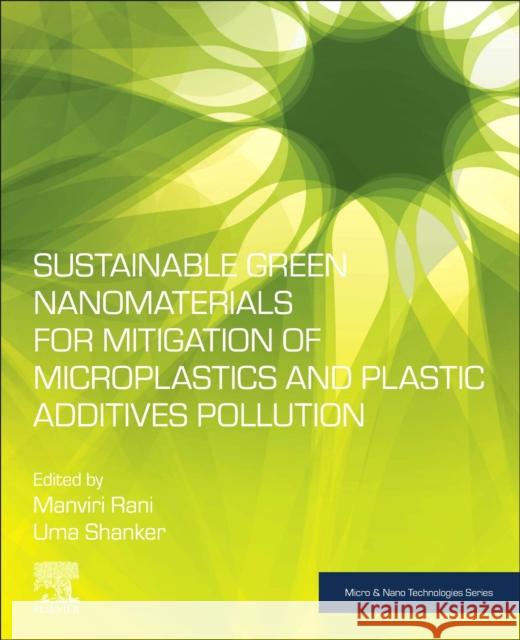 Sustainable Green Nanomaterials for Mitigation of Microplastics and Plastic Additives Pollution Manviri Rani Uma Shanker 9780443239236 Elsevier