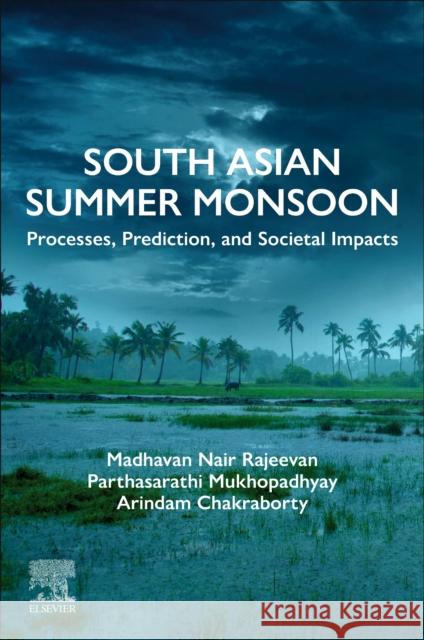 South Asian Summer Monsoon: Processes, Prediction, and Societal Impacts Madhavan Nair Rajeevan Parthasarathi Mukhopadhyay Arindam Chakraborty 9780443239458