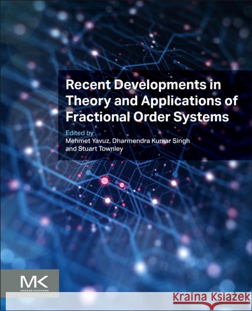 Recent Developments in Theory and Applications of Fractional Order Systems Mehmet Yavuz Dharmendra Kumar Singh Stuart Townley 9780443239526 Elsevier Science & Technology