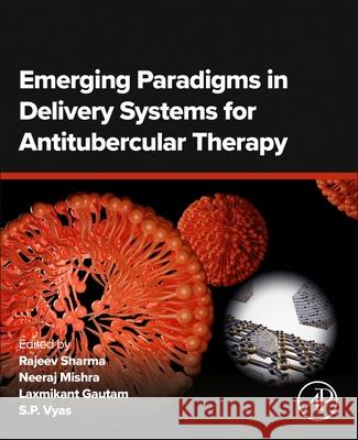 Emerging Paradigms in Delivery Systems for Antitubercular Therapy Rajeev Sharma Neeraj Mishra Laxmikant Gautam 9780443240355