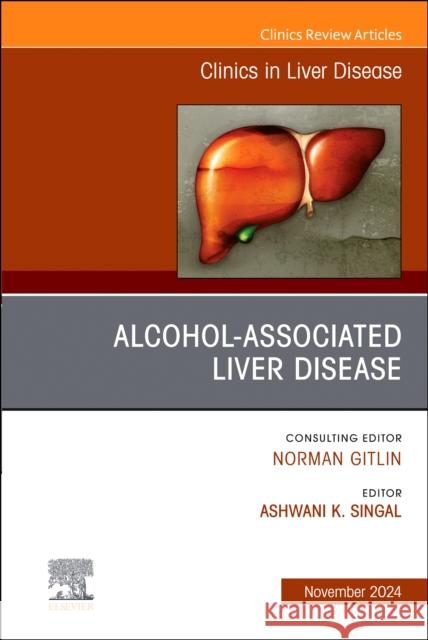 Alcohol-Associated Liver Disease, An Issue of Clinics in Liver Disease  9780443246708 Elsevier Health Sciences