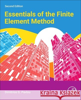 Essentials of the Finite Element Method Dimitrios G. (Professor, University of Stavanger, Stavanger, Norway) Pavlou 9780443247408