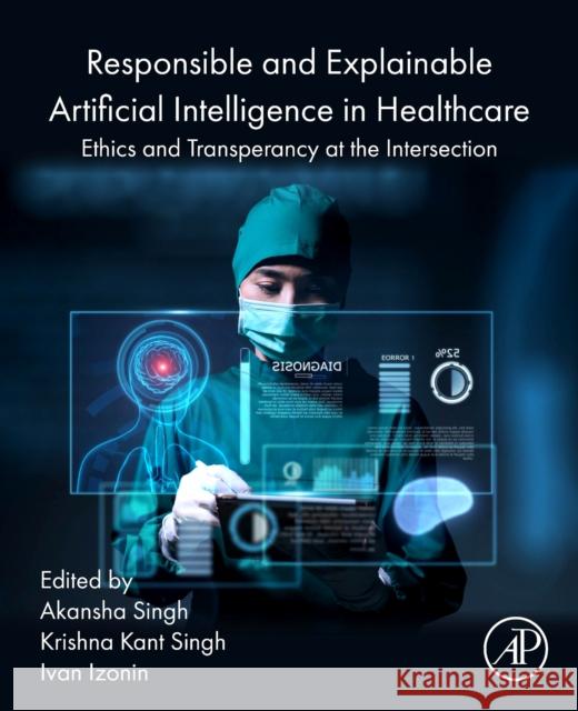 Responsible and Explainable Artificial Intelligence in  Healthcare: Ethics and  Transparency at the Intersection  9780443247880 Elsevier Science Publishing Co Inc