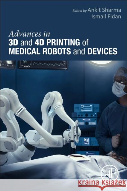 Advances in 3D and 4D Printing of Medical Robots and  Devices  9780443248610 Academic Press