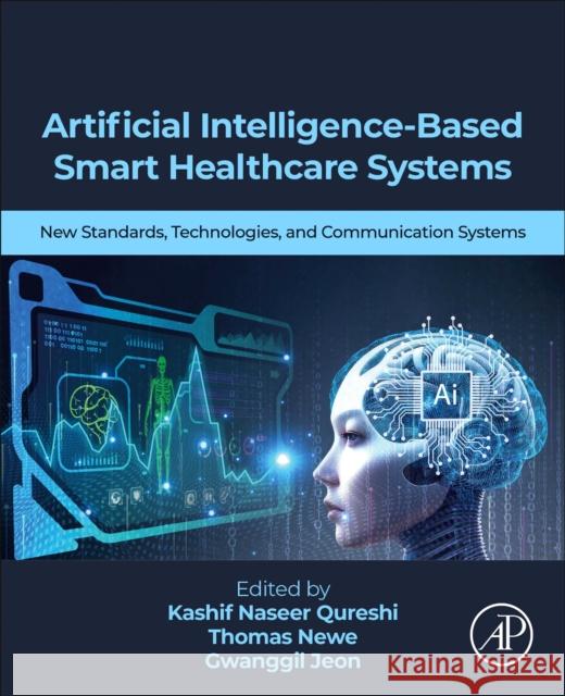 Artificial Intelligence-Based Smart Healthcare Systems: New Standards, Technologies, and Communication Systems Kashif Naseer Qureshi Thomas Newe Gwanggil Jeon 9780443264764