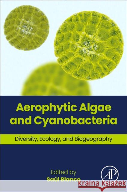 Aerophytic Algae and Cyanobacteria: Diversity, Ecology, and Biogeography Sa?l Blanco 9780443265341 Academic Press