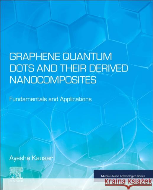 Graphene Quantum Dots and their Derived Nanocomposites: Fundamentals and Applications Ayesha (Professional Scientist, Pakistan's National Centre for Physics, Islamabad, Pakistan) Kausar 9780443266416