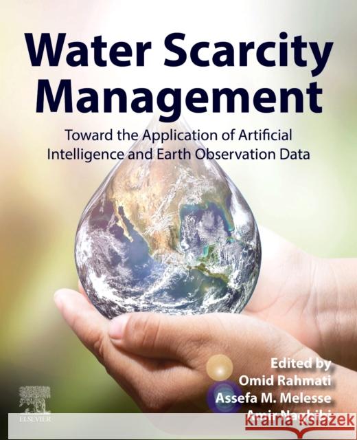 Water Scarcity Management: Towards the Application of Artificial Intelligence and Earth Observation Data Omid Rahmati Assefa Melesse Amir Naghibi 9780443267222