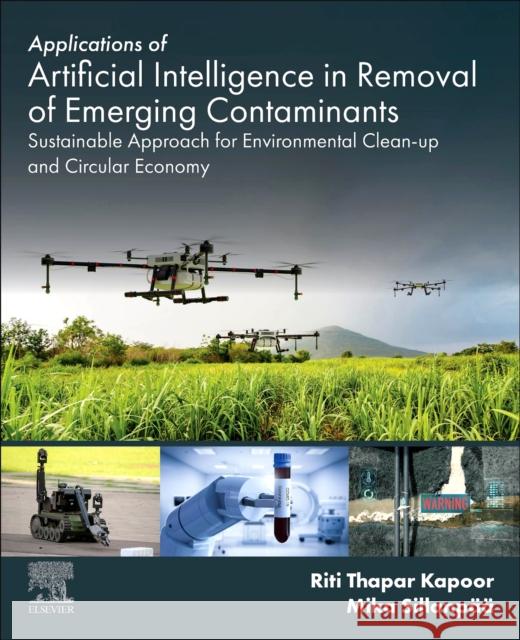 Applications of Artificial Intelligence in Removal of Emerging Contaminants: Sustainable Approach for Environmental Clean-Up and Circular Economy Mika Sillanp?? Riti Thapar Kapoor 9780443267796