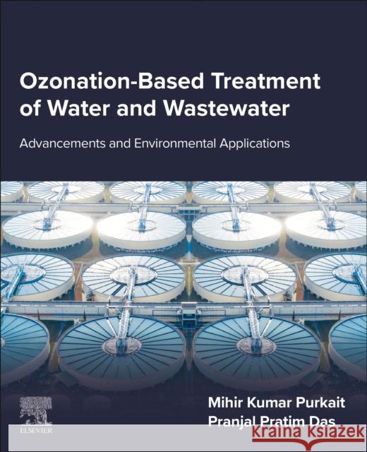 Ozonation-Based Treatment of Water and Wastewater: Advancements and Environmental Applications Mihir Kumar Purkait Pranjal Pratim Das 9780443275982