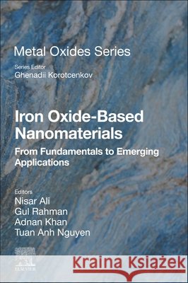 Iron Oxide-Based Nanomaterials: From Fundamentals to Emerging Applications Nisar Ali Gul Rahman Adnan Khan 9780443276743