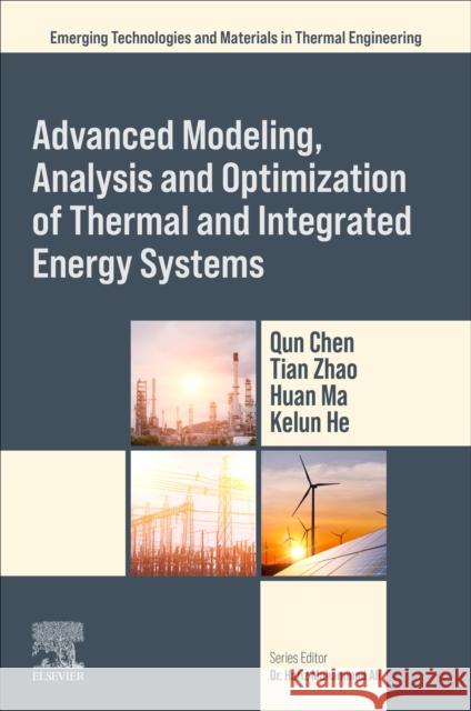 Advanced Modeling, Analysis and Optimization of Thermal and Integrated Energy Systems Qun Chen Tian Zhao Huan Ma 9780443277245