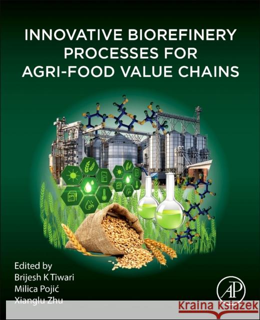 Innovative Biorefinery Processes for Agri-Food Value Chains Brijesh K Milica Pojic Xianglu Zhu 9780443288104