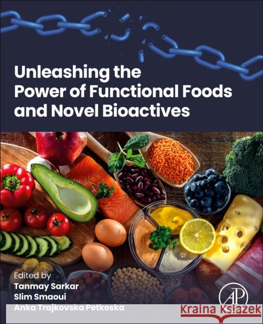 Unleashing the Power of Functional Foods and Novel Bioactives Tanmay Sarkar Slim Smaoui Anka Trajkovska Petkoska 9780443288623 Elsevier Science Publishing Co Inc