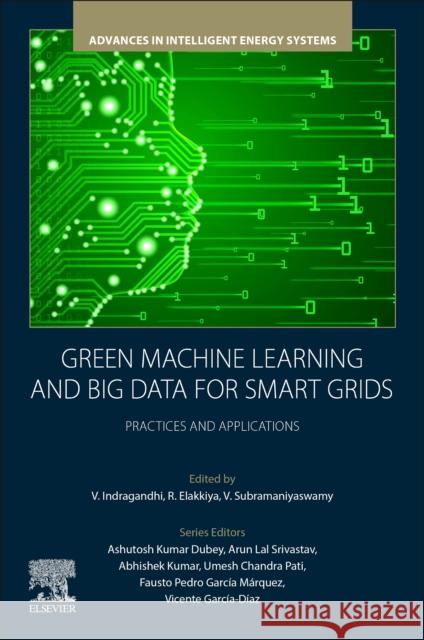 Green Machine Learning and Big Data for Smart Grids: Practices and Applications V. Indragandhi R. Elakkiya V. Subramaniyaswamy 9780443289514