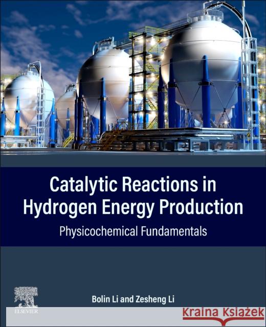 Catalytic Reactions in Hydrogen Energy Production: Physicochemical Fundamentals Zesheng (College of Chemistry, Guangdong University of Petrochemical Technology, P.R. China) Li 9780443291203