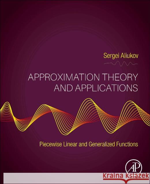 Approximation Theory and Applications: Piecewise Linear and Generalized Functions Sergei Aliukov 9780443291418 Academic Press