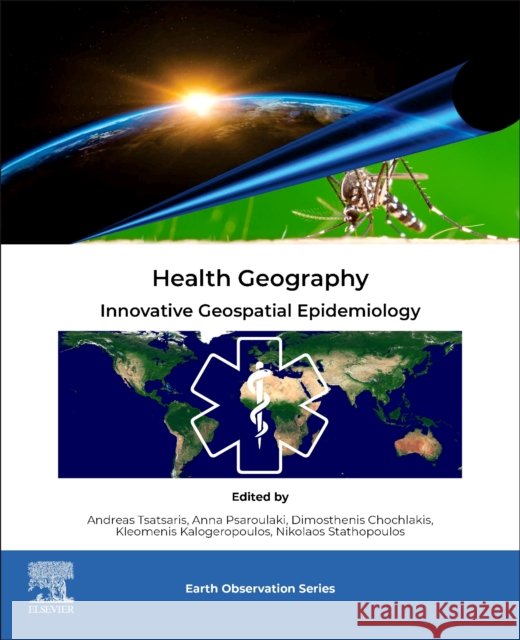 Health Geography: Innovative Geospatial Epidemiology Andreas Tsatsaris Anna Psaroulaki Dimosthenis Chochlakis 9780443291470 Elsevier