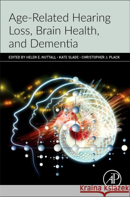 Age-Related Hearing Loss, Brain Health, and Dementia Helen E. Nuttall Kate Slade Christopher J. Plack 9780443291982
