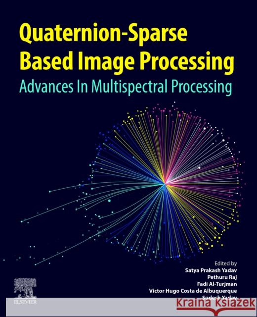 Quaternion-Sparse Based Image Processing: Advances in Multispectral Processing Satya Prakash Yadav Pethuru Raj Fadi Al-Turjman 9780443292446 Elsevier