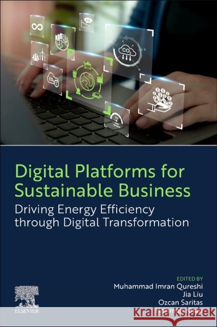 Digital Platforms for Sustainable Business: Driving Energy Efficiency Through Digital Transformation Muhammad Imran Qureshi Jia Liu Ozcan Saritas 9780443292934