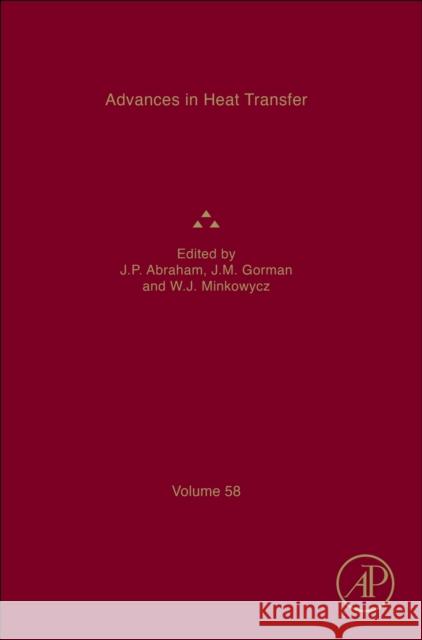 Advances in Heat Transfer: Volume 58 John Patrick Abraham John M. Gorman Wolodymyr J. Minkowycz 9780443295386