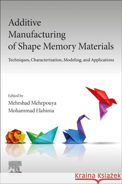 Additive Manufacturing of Shape Memory Materials: Techniques, Characterization, Modeling, and Applications Mehrshad Mehrpouya Mohammad Elahinia 9780443295942