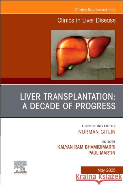 Liver Transplantation: A Decade of Progress, an Issue of Clinics in Liver Disease: Volume 29-2 Kalyan Ram Bhamidimarri Paul Martin 9780443296741 Elsevier