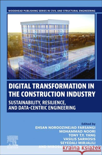 Digital Transformation in the Construction Industry: Sustainability, Resilience, and Data-Centric Engineering Ehsan Noroozinejad Farsangi Mohammad Noori Tony T. Y. Yang 9780443298615 Woodhead Publishing