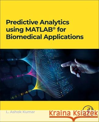 Predictive Analytics using MATLAB(R) for Biomedical Applications L. Ashok, PhD (Professor, Department of Electrical and Electronics Eng., PSG College of Technology, Coimbatore, India) K 9780443298882 Academic Press