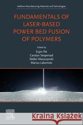 Fundamentals of Laser-Based Powder Bed Fusion of Polymers Eujin Pei Carolyn Seepersad Stefan Kleszczynski 9780443299988 Elsevier