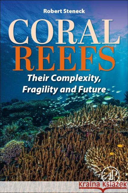 Coral Reefs: Their Complexity, Fragility and Future Robert, PhD (University of Maine School of Biology and Ecology, USA) Steneck 9780443301643