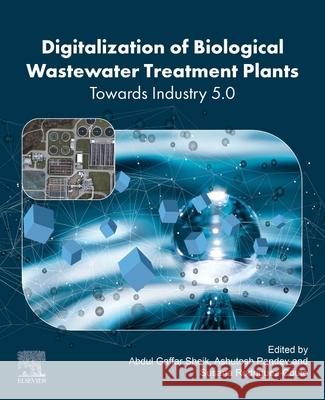 Digitalization of Biological Wastewater Treatment Plants: Towards Industry 5.0 Abdul Gaffar Sheik Susana Rodriguez-Couto Ashutosh Pandey 9780443314247