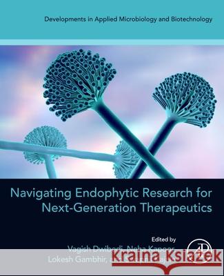 Navigating Endophytic Research for Next-Generation Therapeutics Vagish Dwibedi Neha Kapoor Lokesh Gambhir 9780443314841
