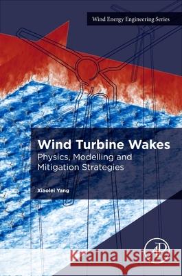 Wind Turbine Wakes: Physics, Modelling and Mitigation Strategies Xiaolei Yang 9780443315701
