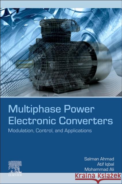 Multiphase Power Electronic Converters: Modulation, Control, and Applications Shaikh (Assistant Professor (Retired), Electrical Engineering Section, Aligarh Muslim University (AMU), India) Moinuddin 9780443315947 Elsevier
