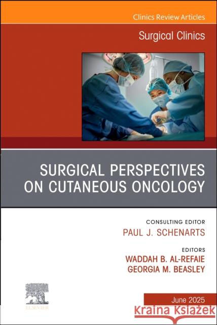 Surgical Perspectives on Cutaneous Oncology, an Issue of Surgical Clinics: Volume 105-3 Waddah B. Al-Refaie Georgia Beasley 9780443316289 Elsevier