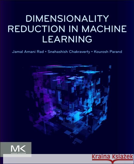 Dimensionality Reduction in Machine Learning Jamal Amani Rad Snehashish Chakraverty Kourosh Parand 9780443328183 Morgan Kaufmann Publishers