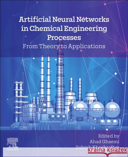 Artificial Neural Networks in Chemical Engineering Processes: From Theory to Applications Ahad Ghaemi Zohreh Khoshraftar 9780443328329 Elsevier