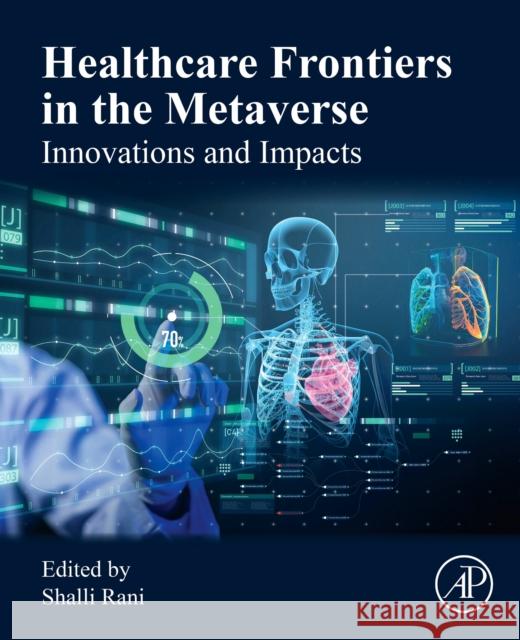 Healthcare Frontiers in the Metaverse: Innovations and Impacts Shalli Rani 9780443329982