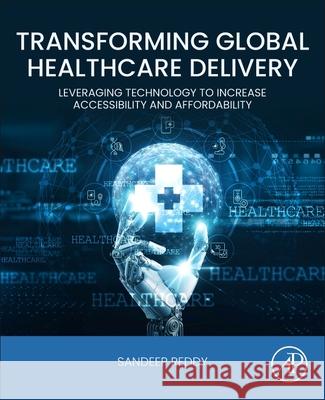 Transforming Global Healthcare Delivery: Leveraging Technology to Increase Acessibility and Affordability Sandeep Reddy 9780443330209