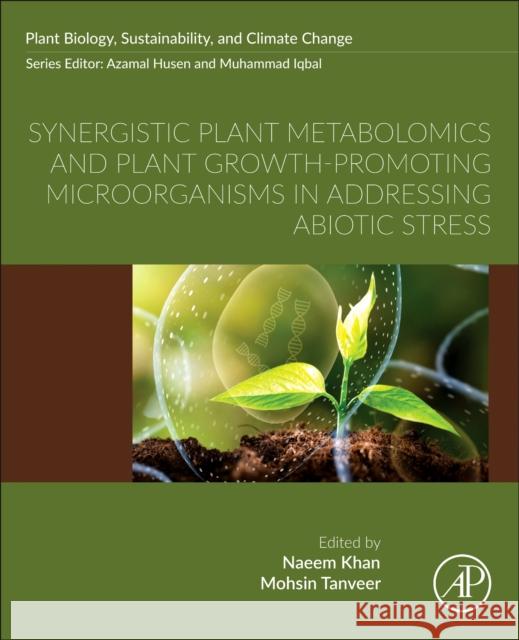 Synergistic Plant Metabolomics and Plant Growth-Promoting Microorganisms in Addressing Abiotic Stress Naeem Khan Mohsin Tanveer 9780443330261