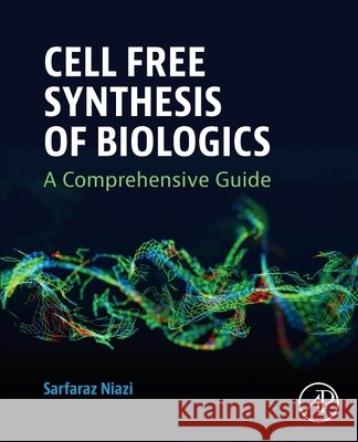 Cell Free Synthesis of Biologics: A Comprehensive Guide Sarfaraz Niazi 9780443332715