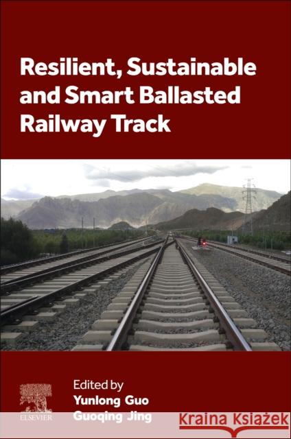 Resilient, Sustainable and Smart Ballasted Railway Track Yunlong Guo Guoqing Jing 9780443333682