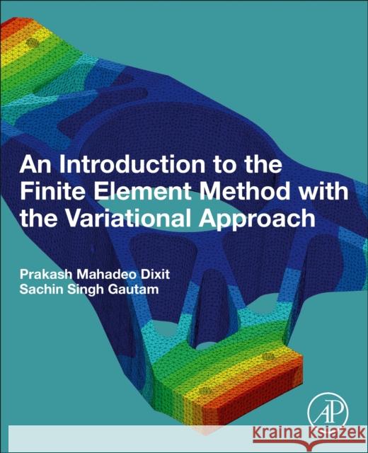 An Introduction to the Finite Element Method with the Variational Approach Sachin Singh (Associate Professor, Mechanical Engineering, Indian Institute of Technology Guwahati, India) Gautam 9780443333897 Academic Press