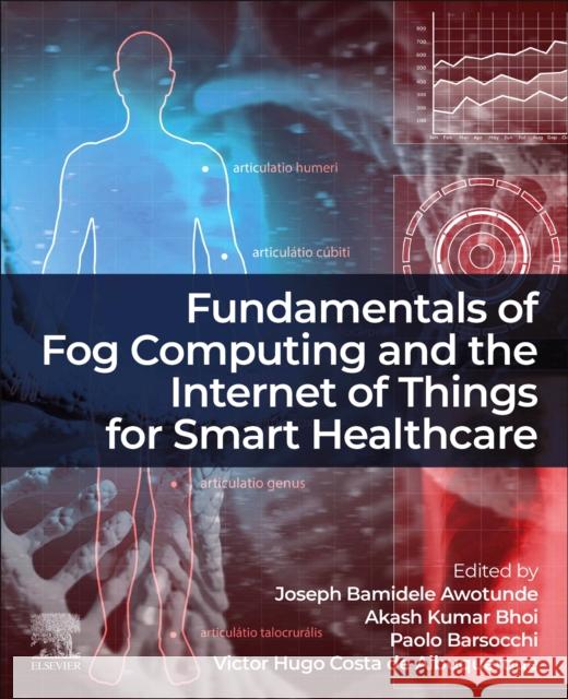 Fundamentals of Fog Computing and the Internet of Things for Smart Healthcare Joseph Bamidele Awotunde Akash Kumar Bhoi Paolo Barsocchi 9780443334399 Elsevier