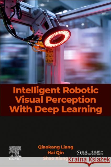 Intelligent Robotic Visual Perception with Deep Learning Qiaokang Liang Hai Qin Shao Xiang 9780443335327 Elsevier