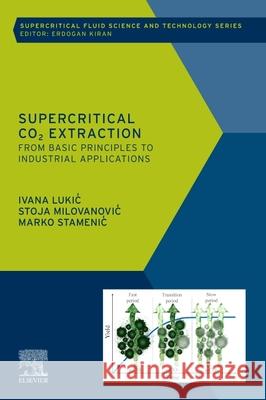 Supercritical CO2 Extraction: From Basic Principles to Industrial Applications Ivana Lukic Stoja Milovanovic Marko Stamenic 9780443335341